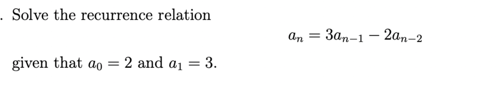  Solve the recurrence relation an=3an-1-2an-2 given that a0=2 and a1=3. 