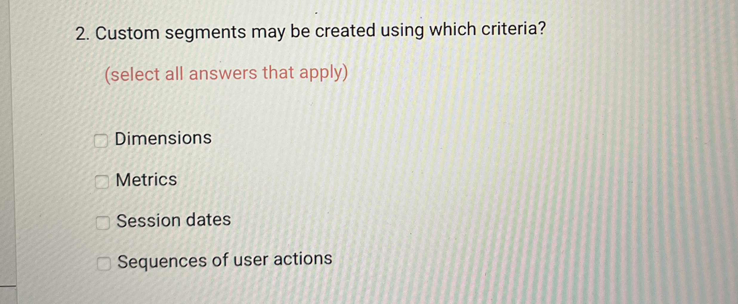  Custom segments may be created using which criteria? (select all answers
