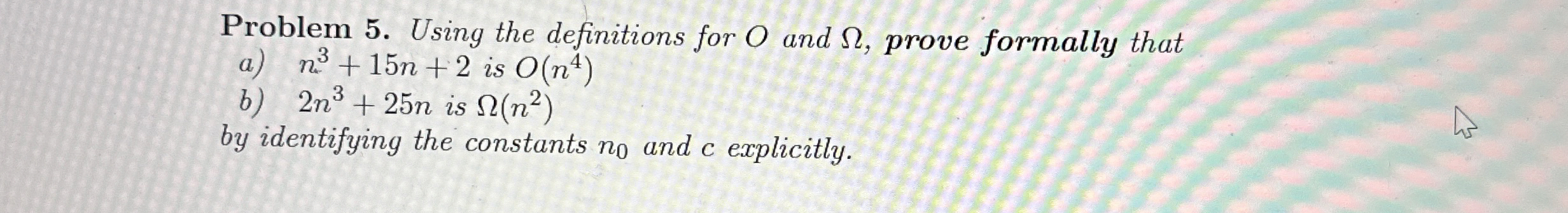  Using the definitions for O and , prove formally that a)n3+15n+2