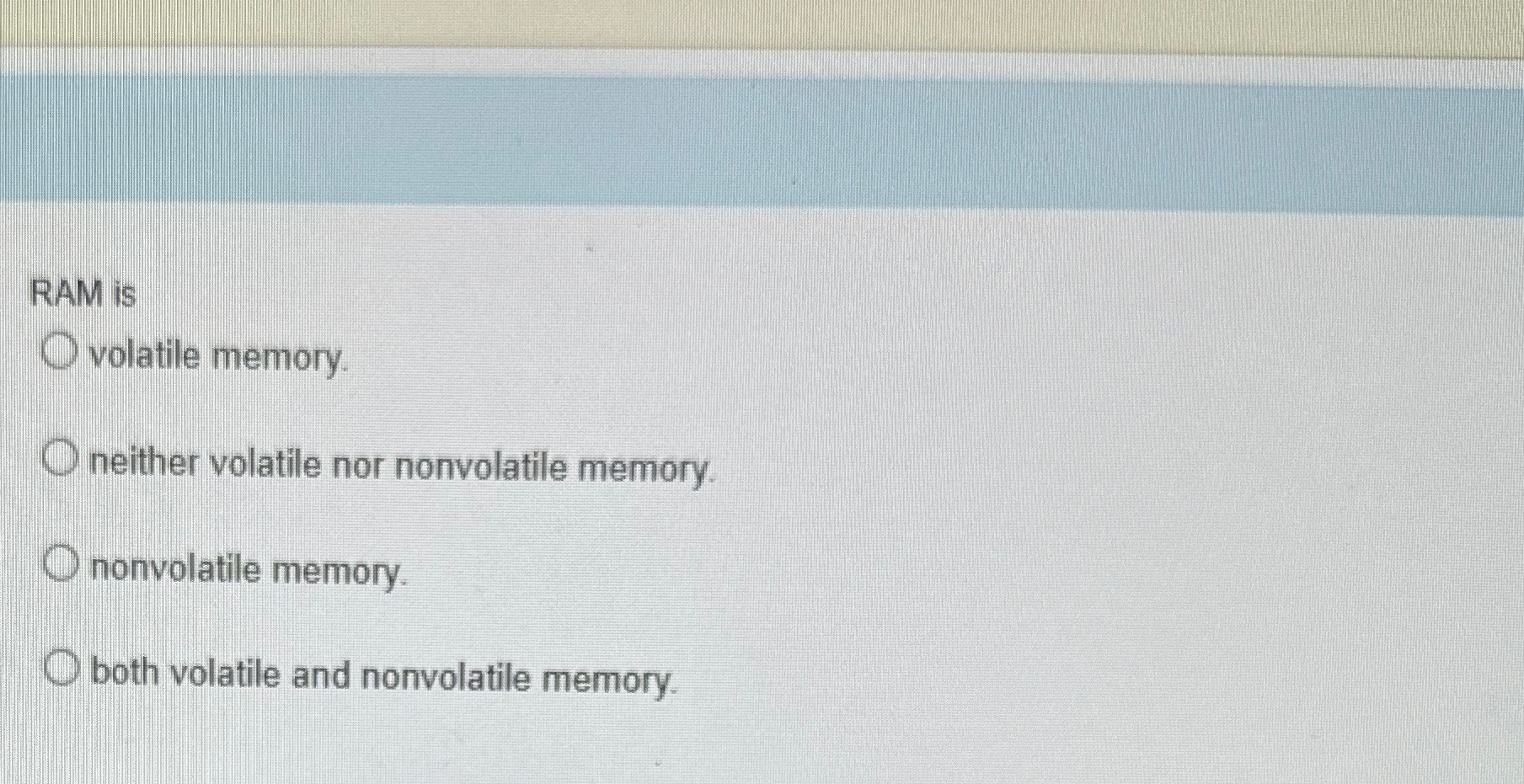  RAM is volatile memory. neither volatile nor nonvolatile memory. nonvolatile memory.