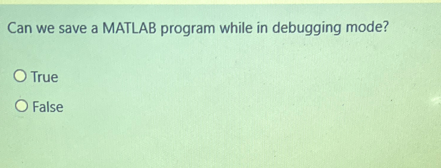  Can we save a MATLAB program while in debugging mode? True