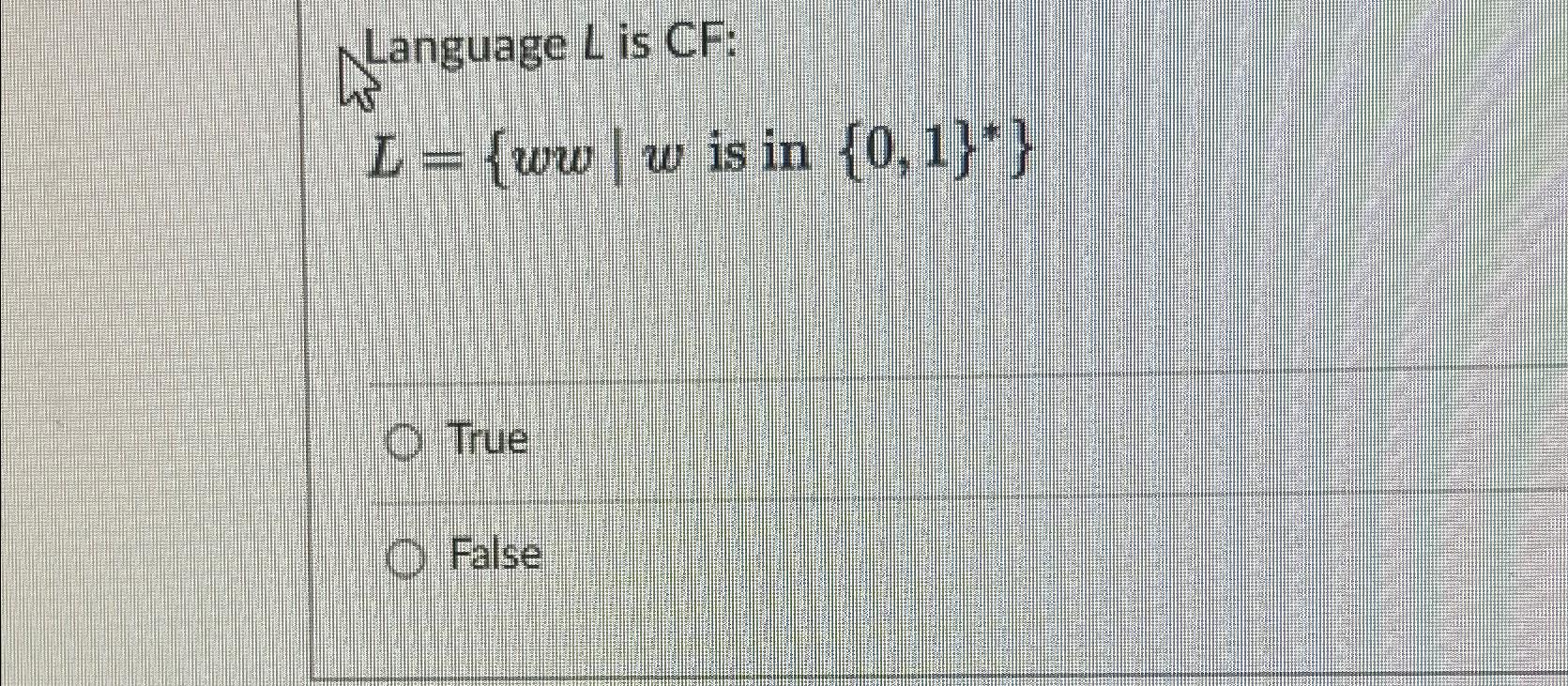  Language L is CF: L={ww|wisin{0,1}**} True False 