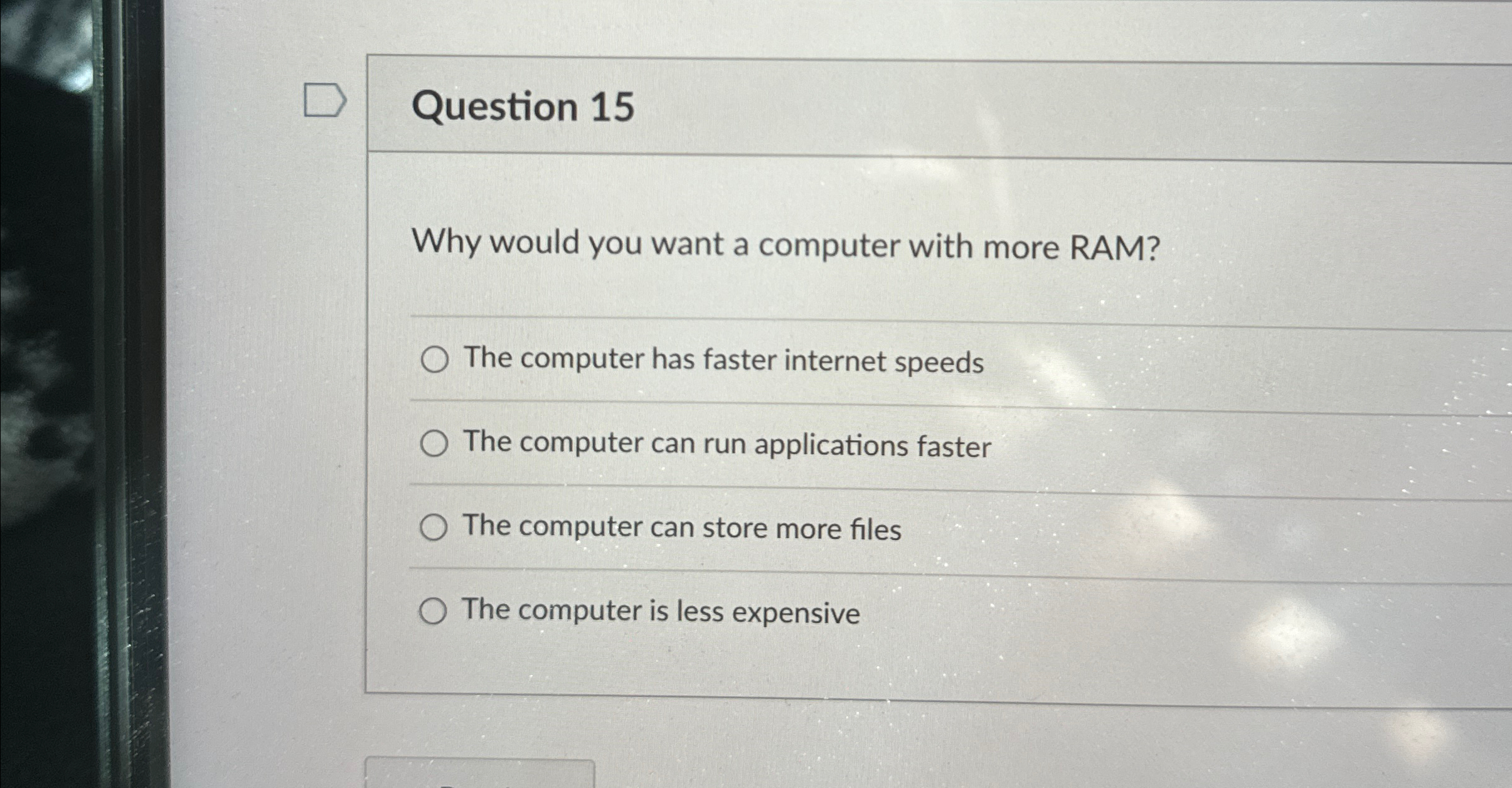  Question 15 Why would you want a computer with more RAM?