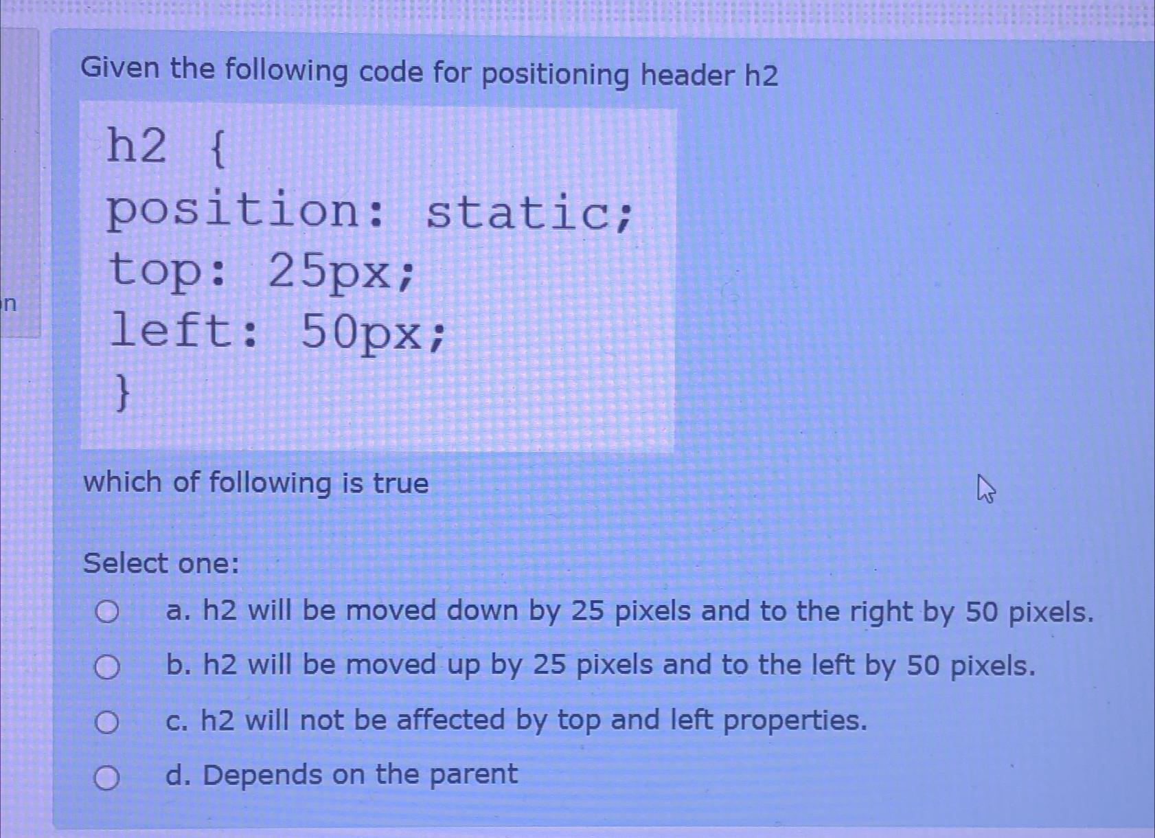  Given the following code for positioning header h2 h2{ position: static;