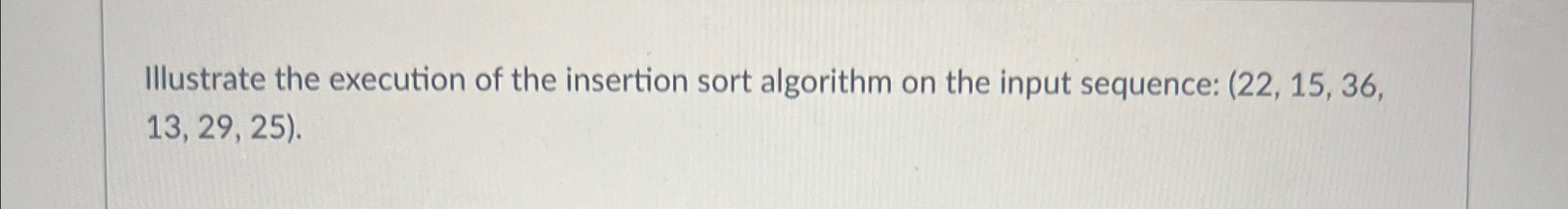  Illustrate the execution of the insertion sort algorithm on the input