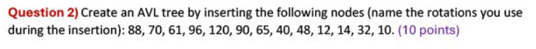  Question 2) Create an AVL tree by inserting the following nodes