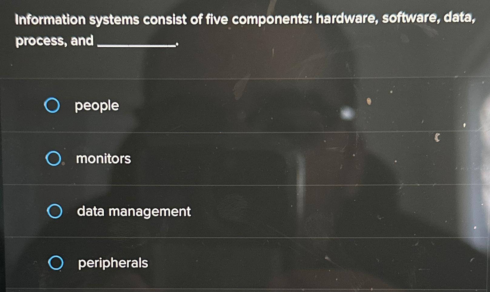  Information systems consist of five components: hardware, software, data, process, and