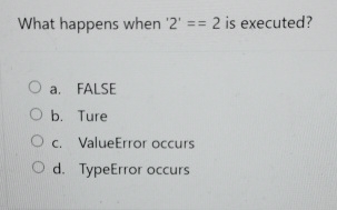  What happens when '2'==2 is executed? a. FALSE b. Ture c.