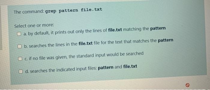  The command: grep pattern file.txt Select one or more: a. by