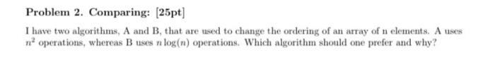  Problem 2. Comparing: [25pt] I have two algorithms, A and B,
