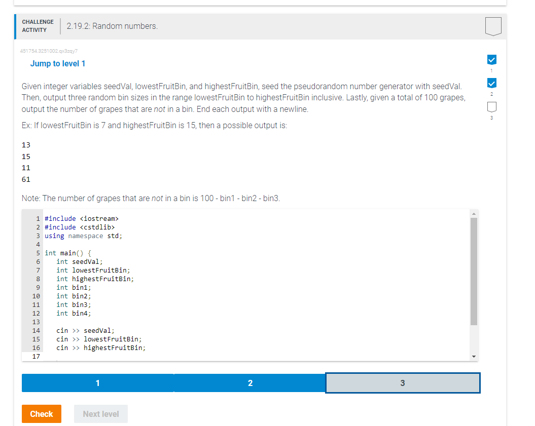 2.19.2: Random numbers. Given integer variables seedVal, lowestFruitBin, and highestFruitBin, seed the