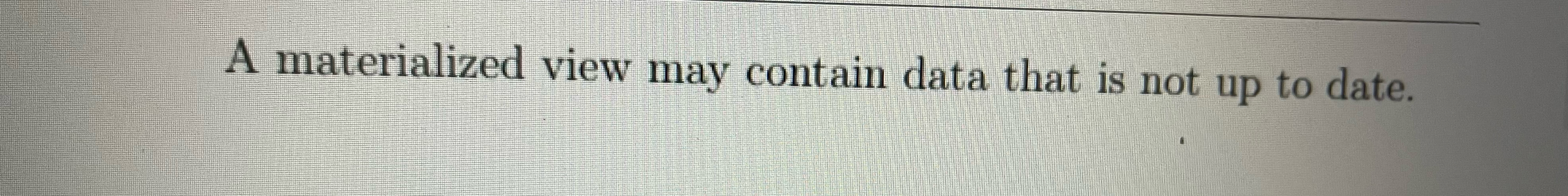  A materialized view may contain data that is not up to