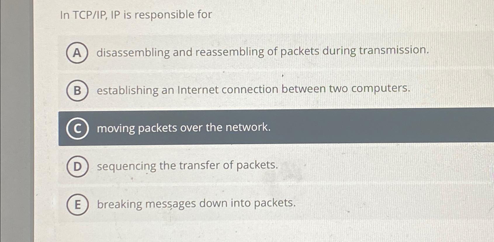  In TCP/IP, IP is responsible for disassembling and reassembling of packets
