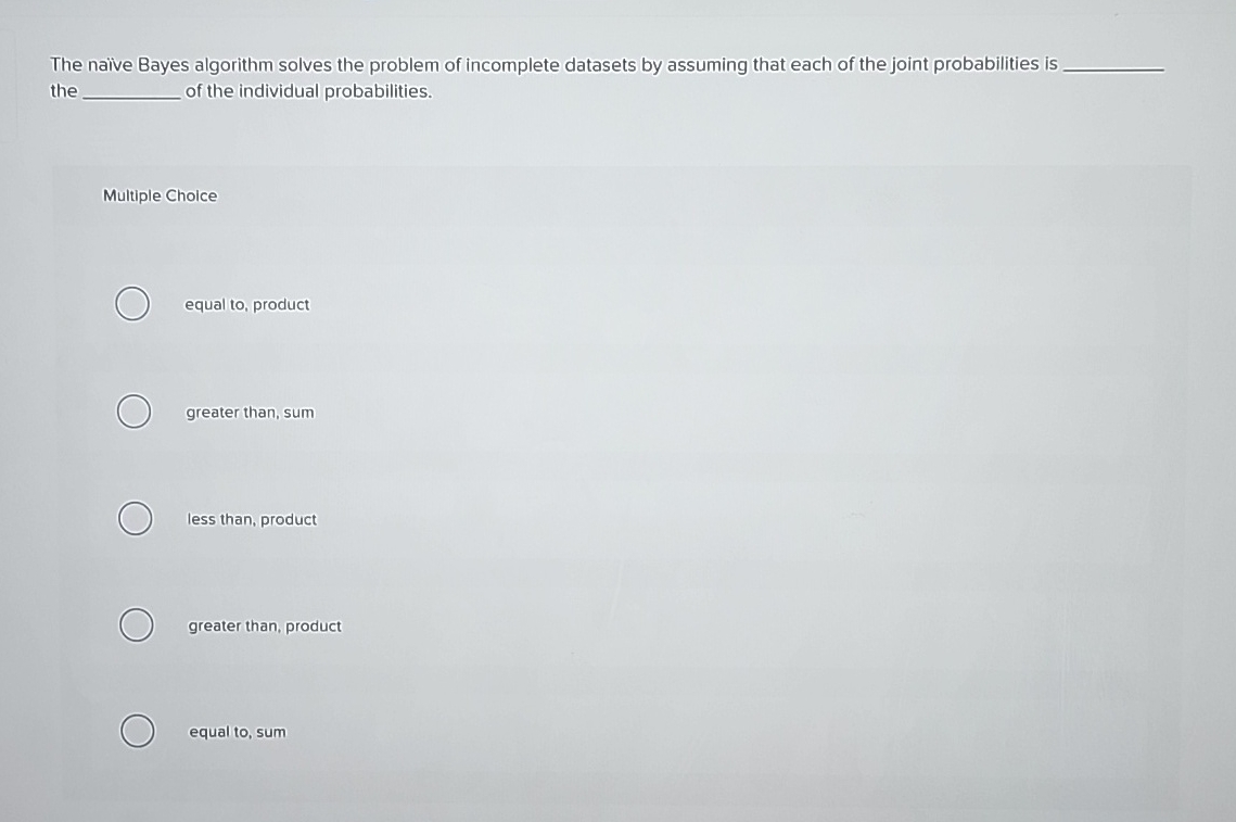  The naive Bayes algorithm solves the problem of incomplete datasets by
