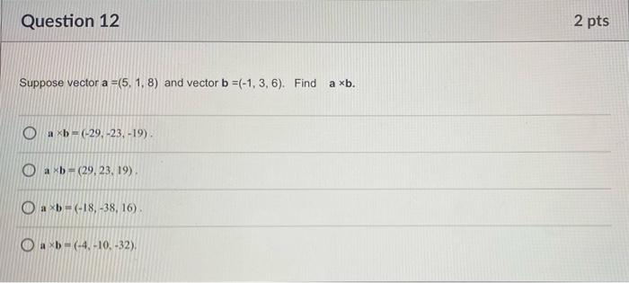 =(5, 1, 8) and vector b =(-1,3,6). Find a a xb. axb=(-29,