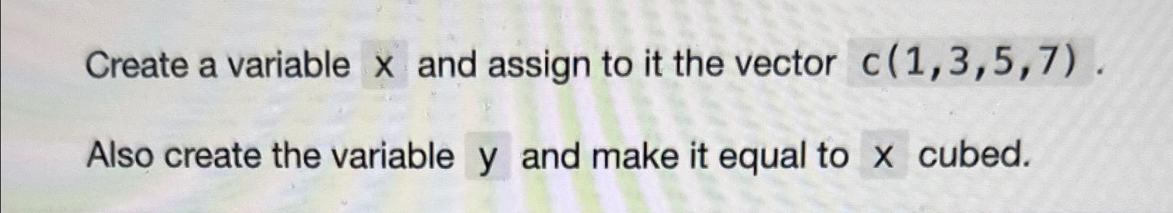  Create a variable x and assign to it the vector c(1,3,5,7).