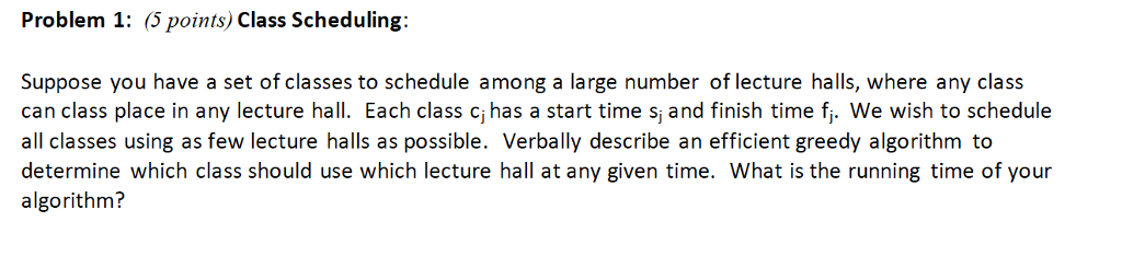  Problem 1: (5 points) Class Scheduling: Suppose you have a set