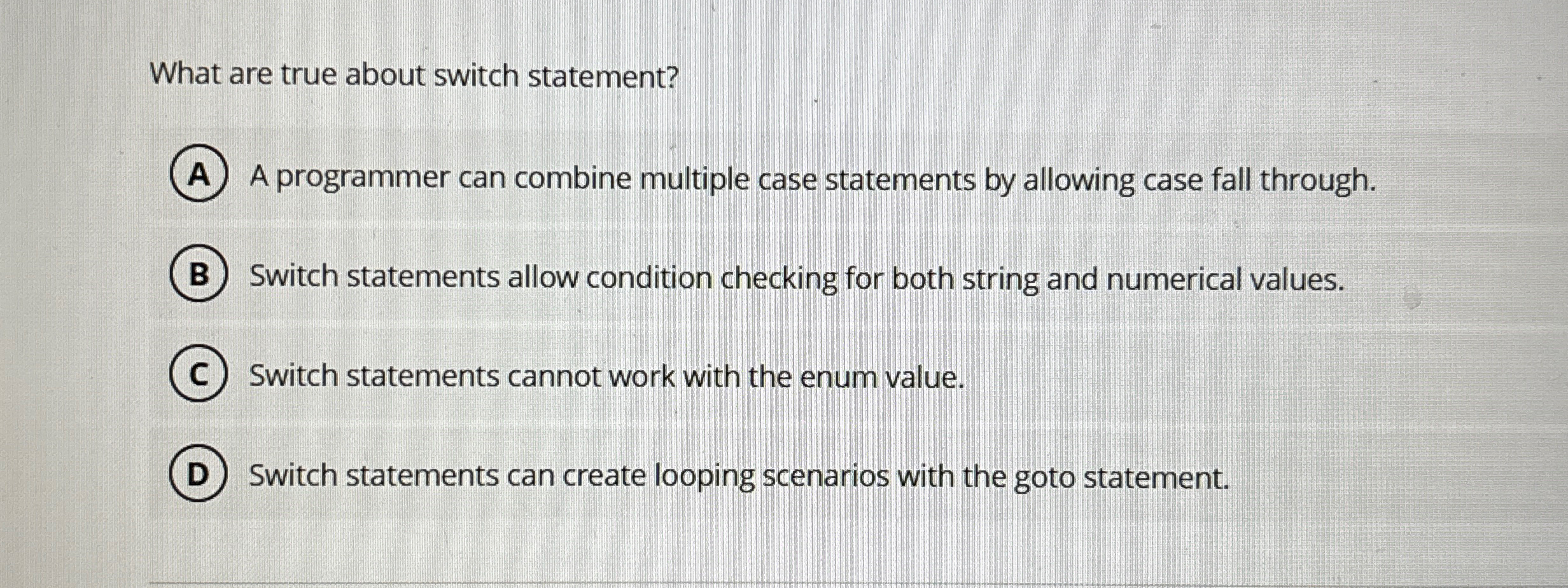  What are true about switch statement? A programmer can combine multiple