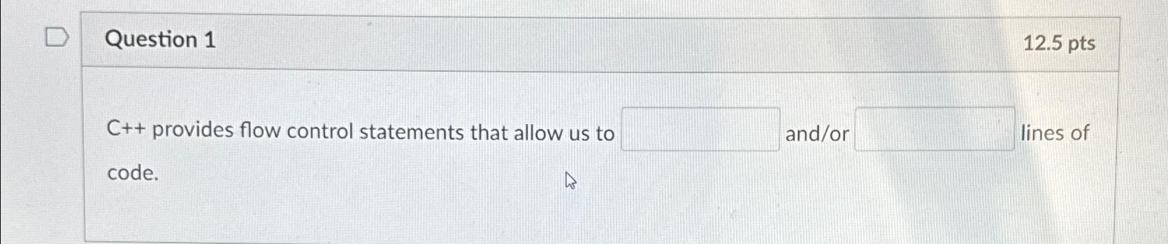  Question 1 12.5pts C++ provides flow control statements that allow us