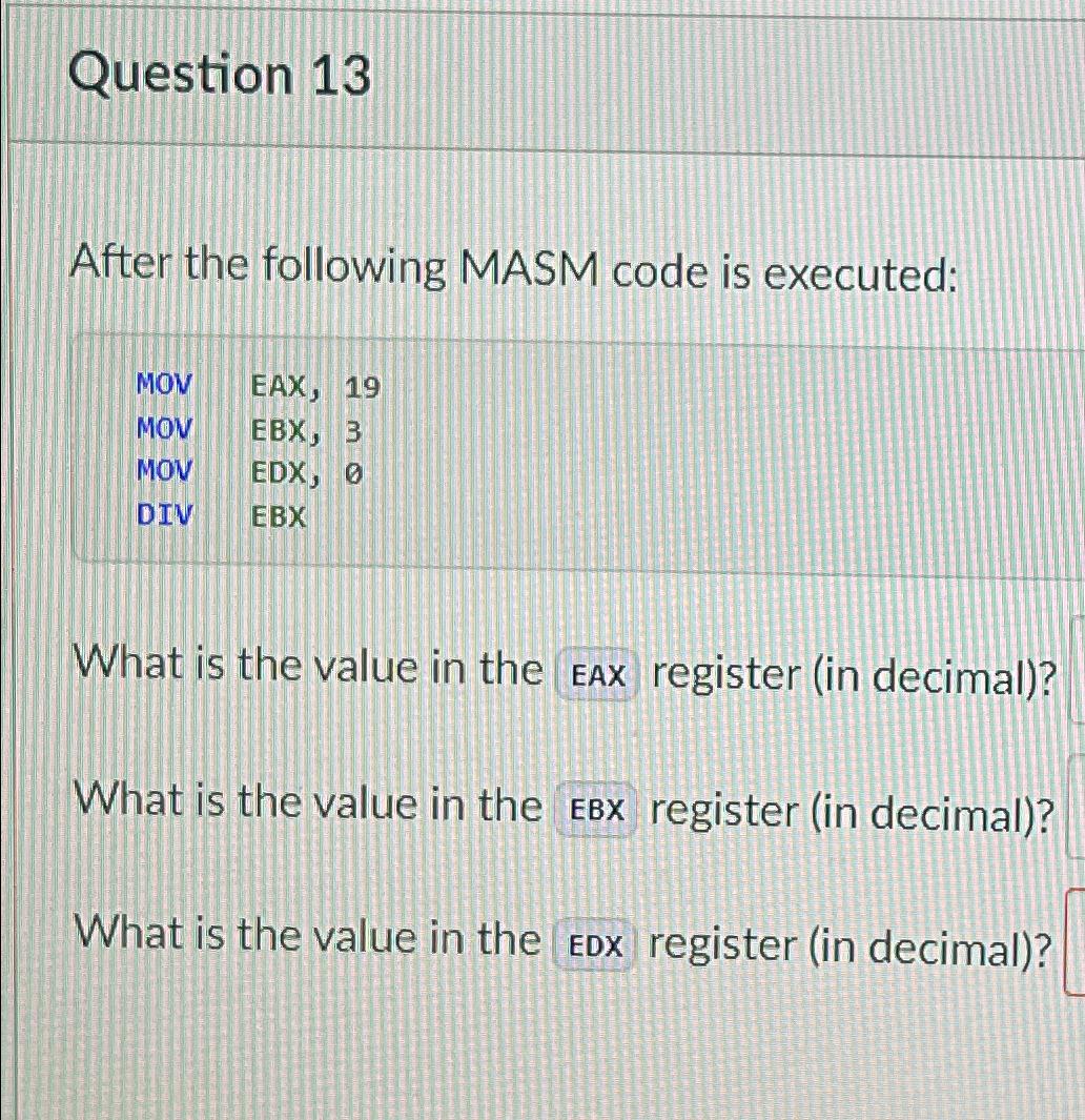  Question 13 After the following MASM code is executed: \table[[MOV,EAX, 19],[MOV,EBX,