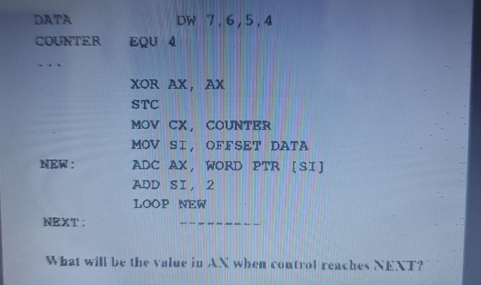  DATA DW 7,6,5,4 COUNTER EQU-4 XOR AX, AX STC MOV CX,