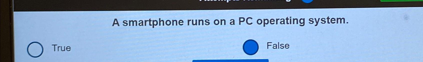 A smartphone runs on a PC operating system. True False 