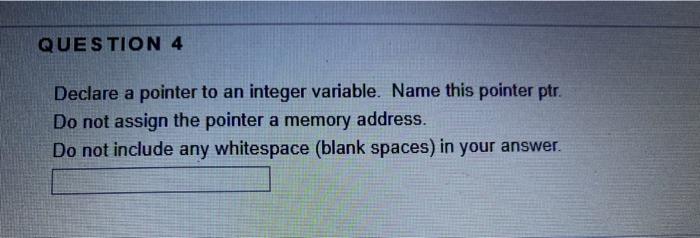  QUESTION 4 Declare a pointer to an integer variable. Name this