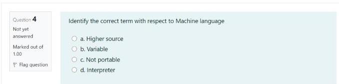  Question 4 Identify the correct term with respect to Machine language