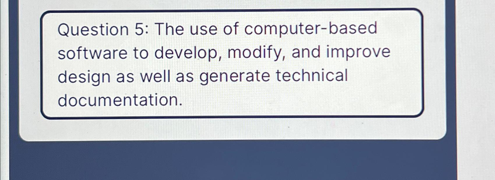  Question 5: The use of computer-based software to develop, modify, and