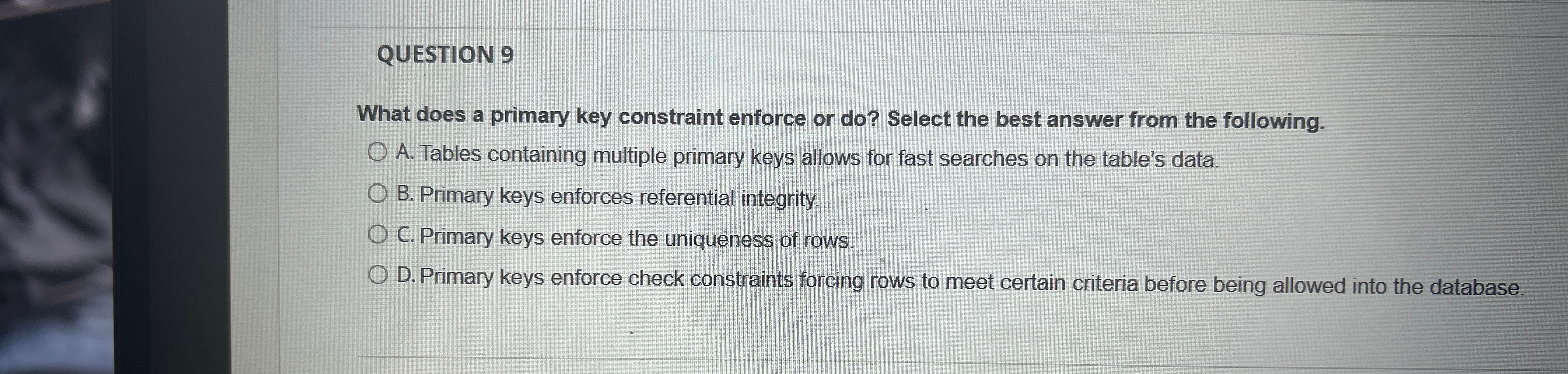  QUESTION 9 What does a primary key constraint enforce or do?