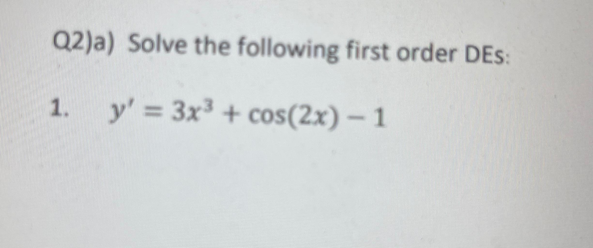  Q2)a) Solve the following first order DEs: y'=3x3+cos(2x)-1 
