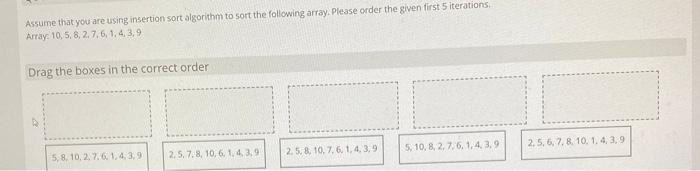  Assume that you are using insertion sort algorithm to sort the
