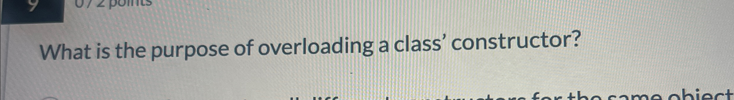  What is the purpose of overloading a class' constructor? 