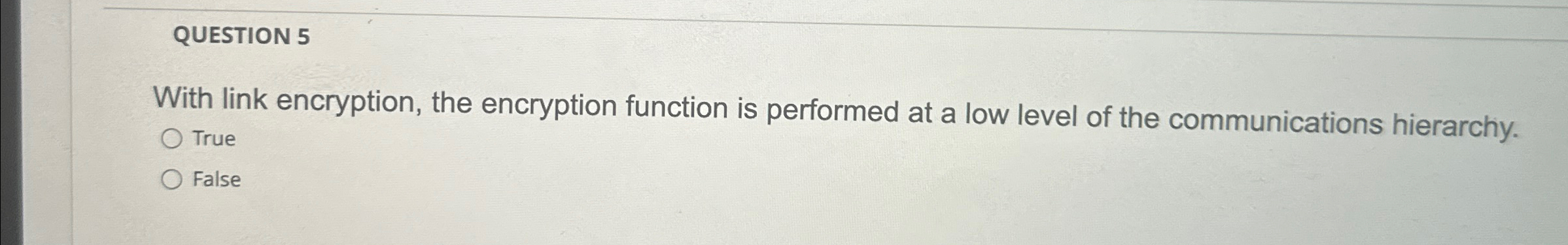  QUESTION 5 With link encryption, the encryption function is performed at