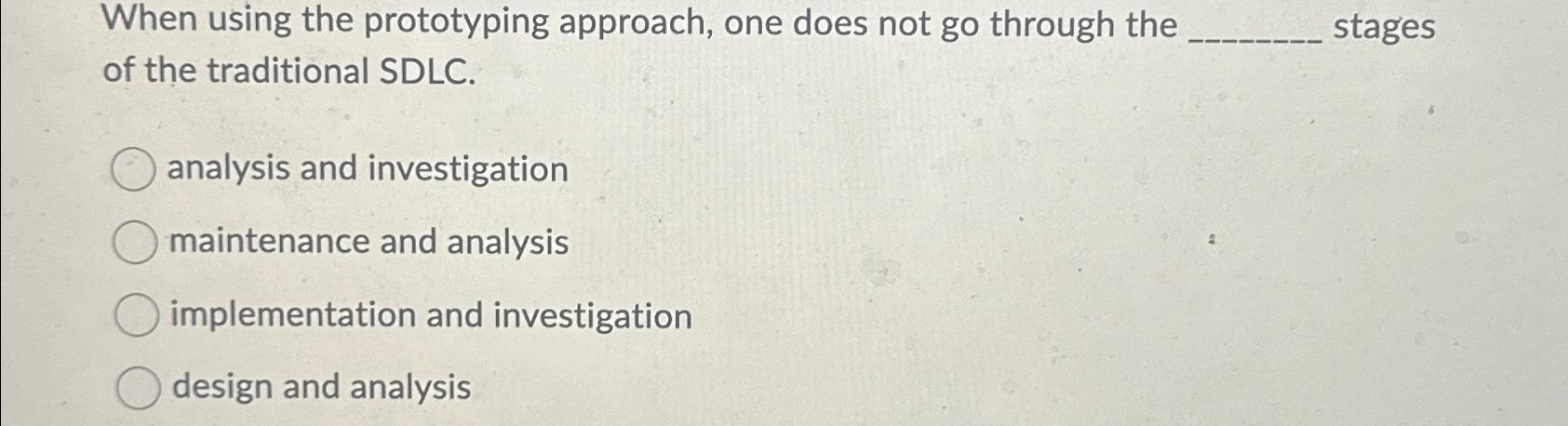  When using the prototyping approach, one does not go through the