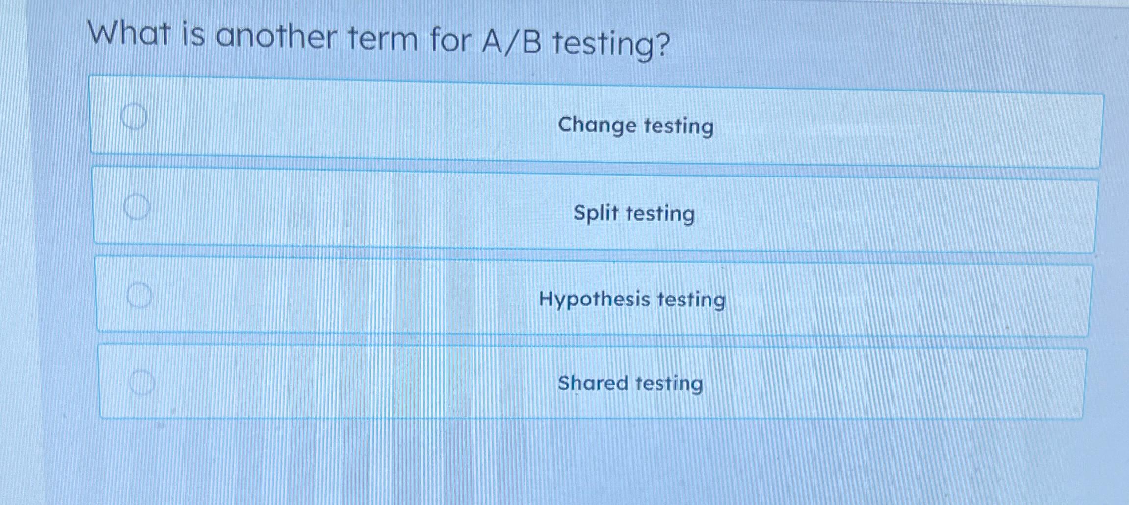  What is another term for A/B testing? Change testing Split testing