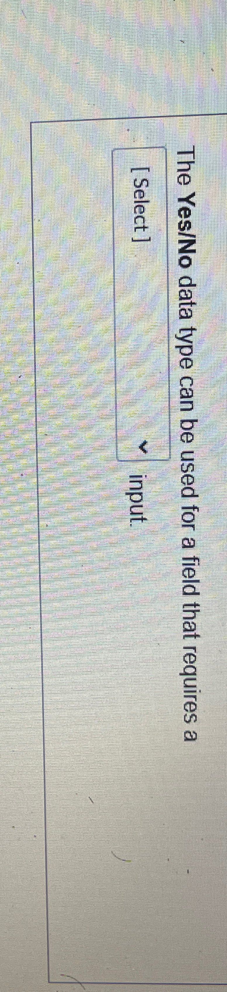  The Yes/No data type can be used for a field that