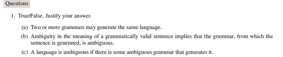  Questions 1. True/False. Justify your answer. (a) Two or more grammars