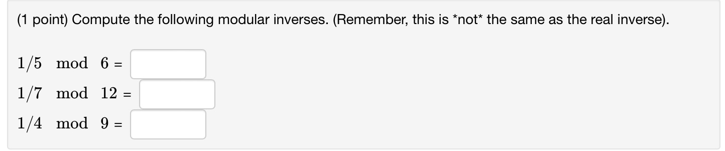 (1 point) Compute the following modular inverses. (Remember, this is the