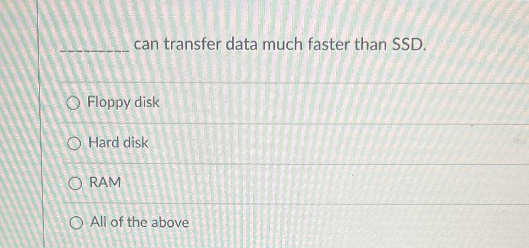  can transfer data much faster than SSD. Floppy disk Hard disk