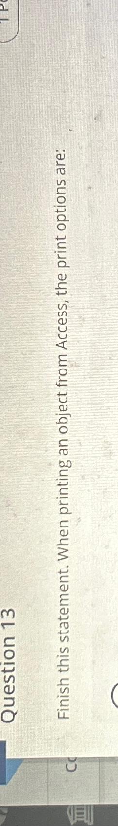  Question 13 Finish this statement. When printing an object from Access,