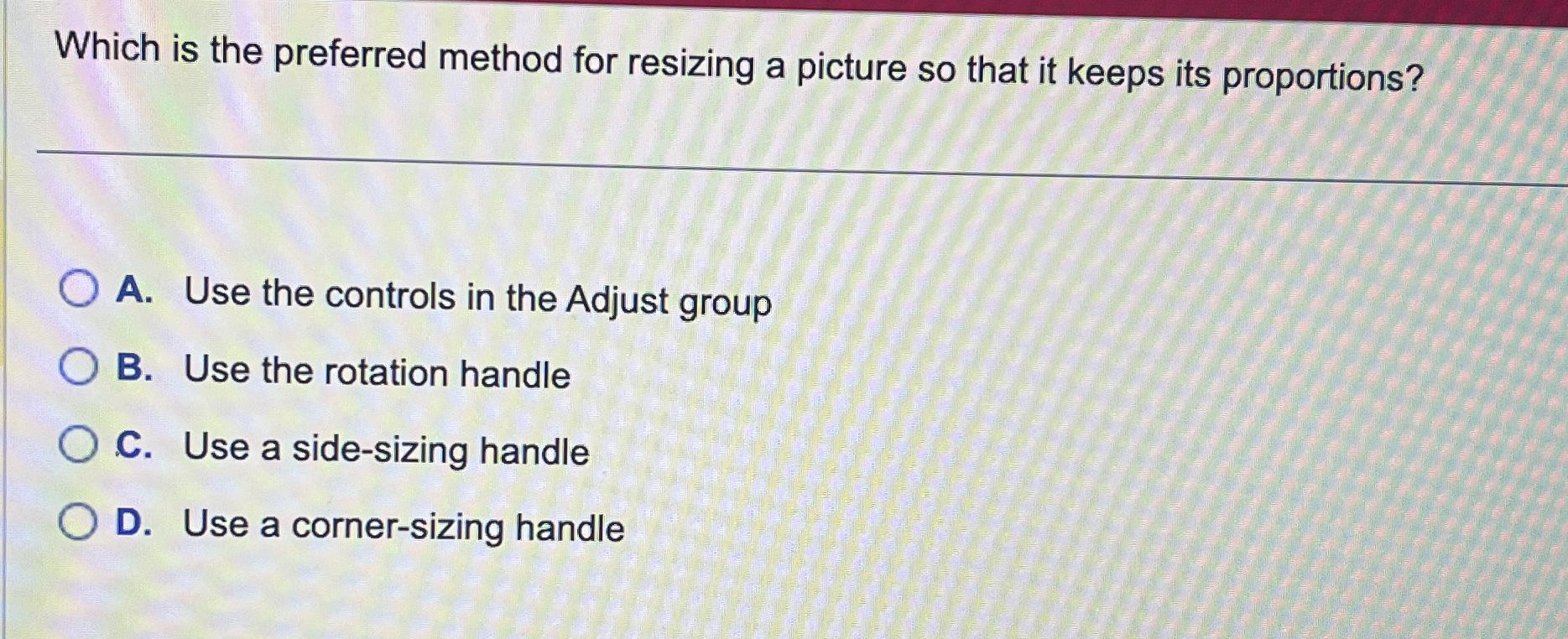  Which is the preferred method for resizing a picture so that