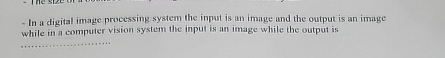  In a digital image processing system the input is an image