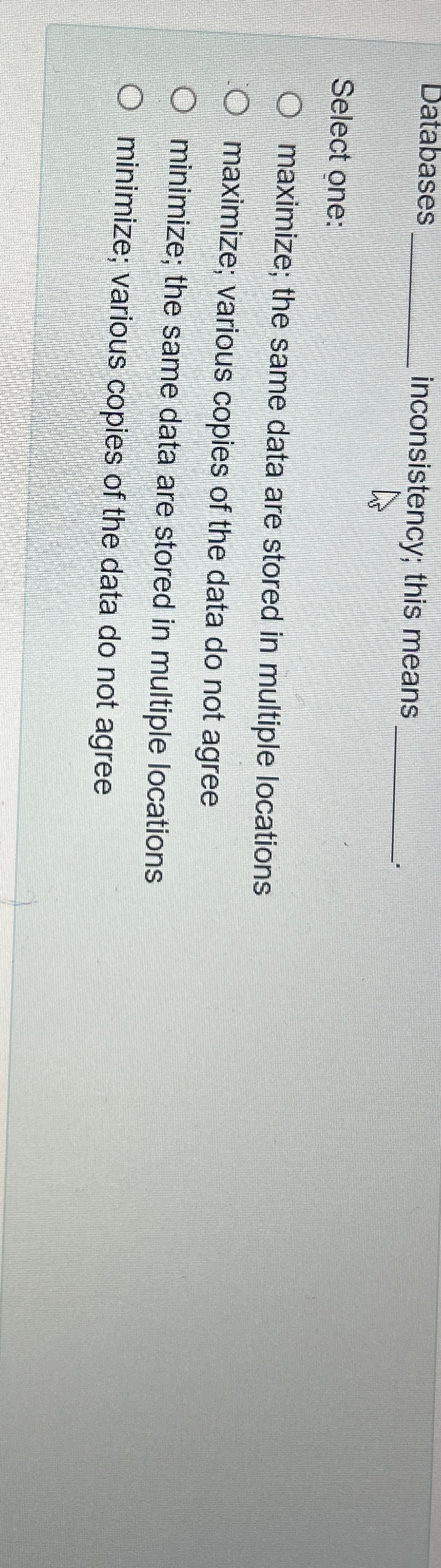  Databases q, inconsistency; this means q, Select one: maximize; the same