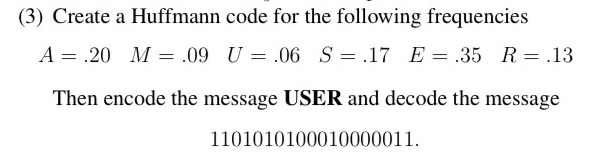  (3) Create a Huffmann code for the following frequencies A=.20,M=.09,U=.06,S=.17,E=.35,R=.13 Then