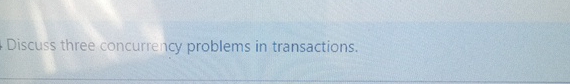  Discuss three concurrency problems in transactions. 