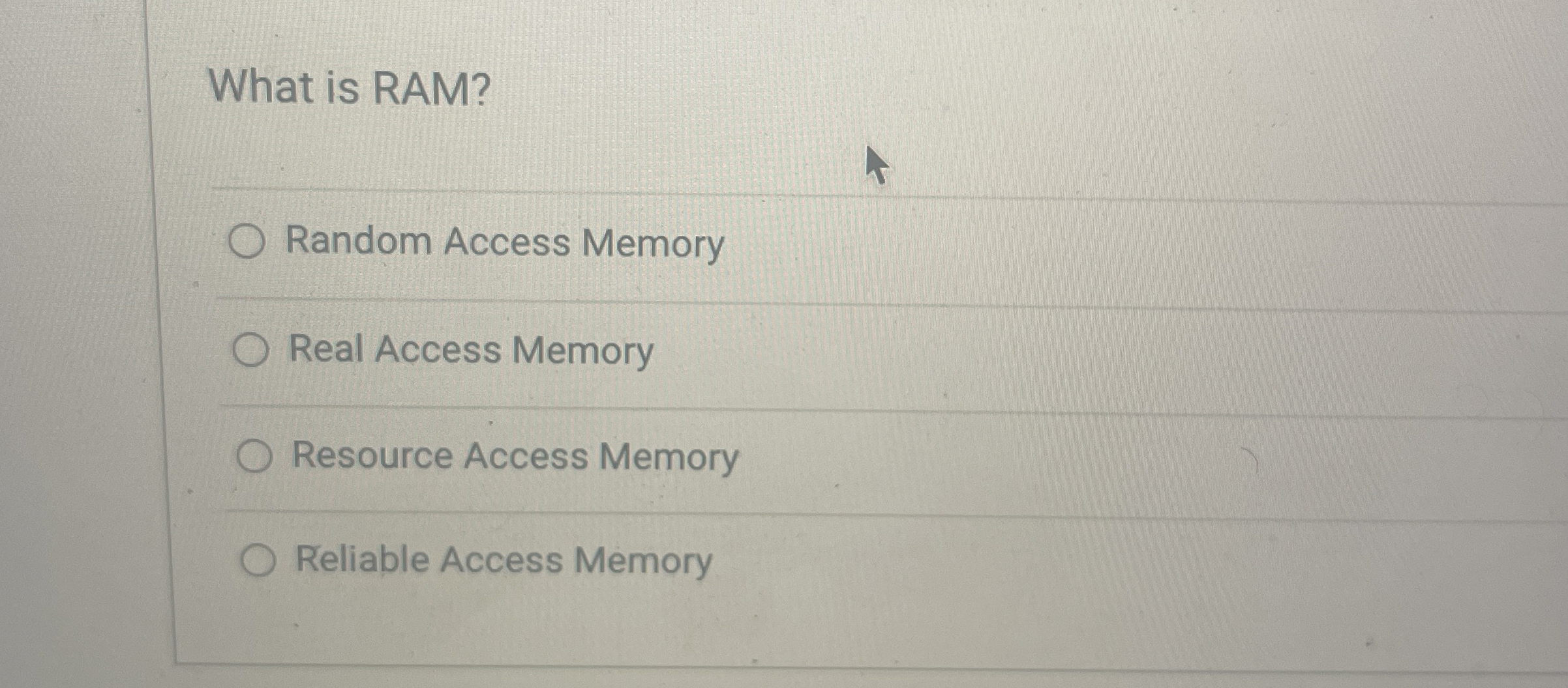  What is RAM? Random Access Memory Real Access Memory Resource Access
