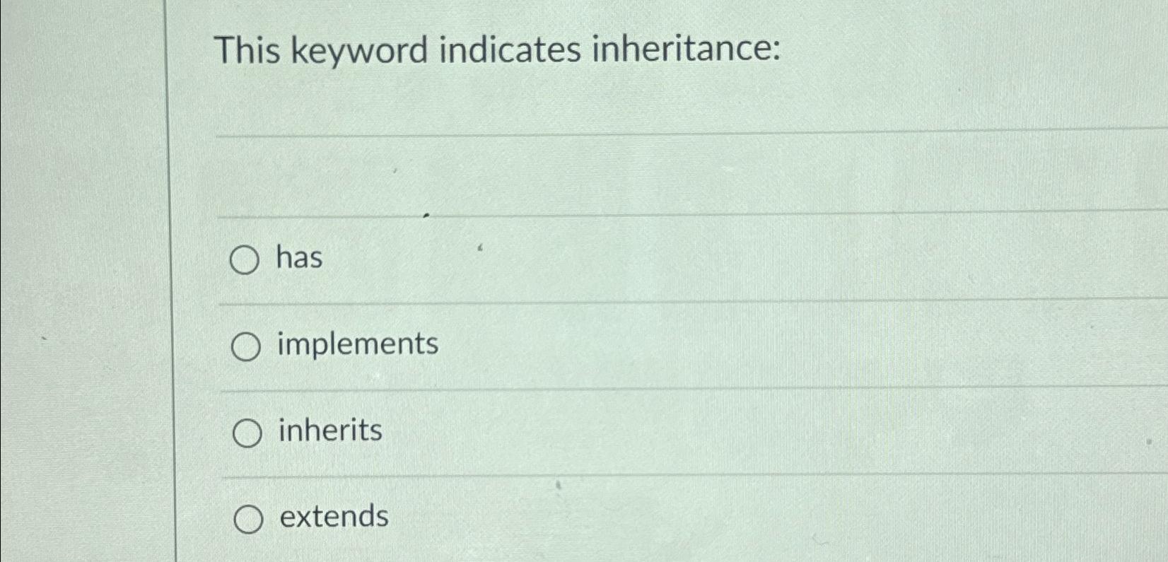  This keyword indicates inheritance: has implements inherits extends 