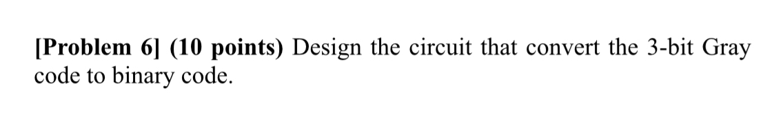  [Problem 6](10 points) Design the circuit that convert the 3-bit Gray