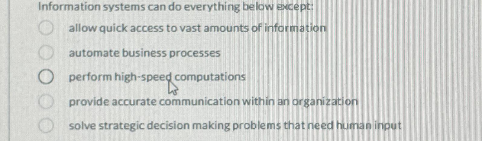 Information systems can do everything below except: allow quick access to
